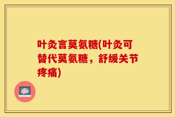 叶灸言莫氨糖(叶灸可替代莫氨糖,舒缓关节) 叶灸言莫氨糖(叶灸可替代莫氨糖,舒缓关节)