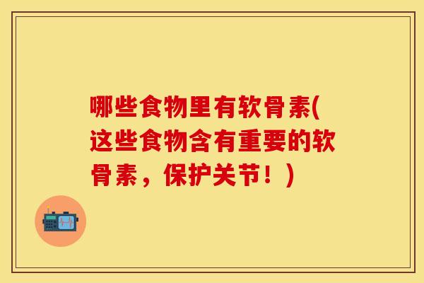 哪些食物里有软骨素(这些食物含有重要的软骨素，保护关节！)