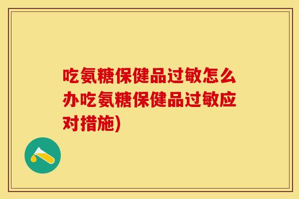 吃氨糖保健品过敏怎么办吃氨糖保健品过敏应对措施)