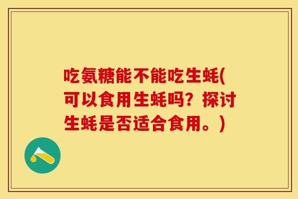 吃氨糖能不能吃生蚝(可以食用生蚝吗？探讨生蚝是否适合食用。)