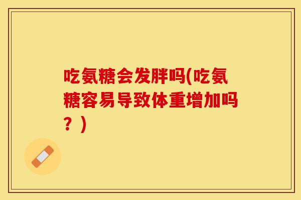 吃氨糖会发胖吗(吃氨糖容易导致体重增加吗？)
