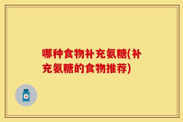 哪种食物补充氨糖(补充氨糖的食物推荐)