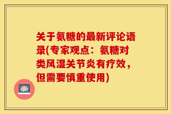关于氨糖的最新评论语录(专家观点：氨糖对类风湿关节炎有疗效，但需要慎重使用)