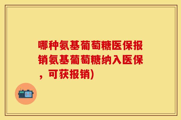 哪种氨基葡萄糖医保报销氨基葡萄糖纳入医保，可获报销)