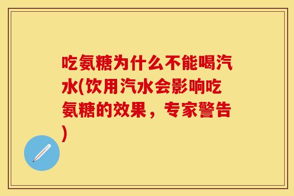 吃氨糖为什么不能喝汽水(饮用汽水会影响吃氨糖的效果，专家警告)