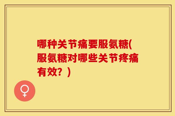 哪种关节痛要服氨糖(服氨糖对哪些关节疼痛有效？)
