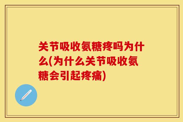 关节吸收氨糖疼吗为什么(为什么关节吸收氨糖会引起疼痛)