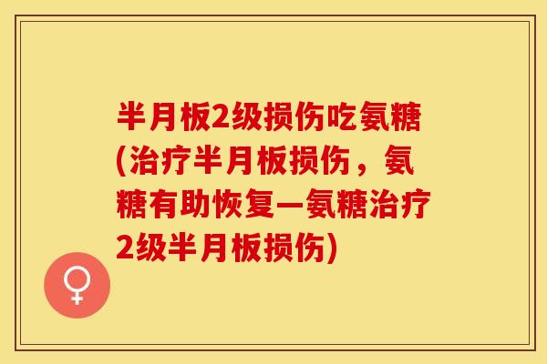 半月板2级损伤吃氨糖(治疗半月板损伤，氨糖有助恢复—氨糖治疗2级半月板损伤)