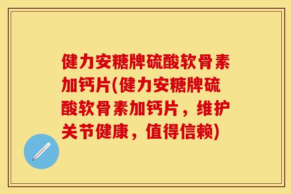 健力安糖牌硫酸软骨素加钙片(健力安糖牌硫酸软骨素加钙片，维护关节健康，值得信赖)
