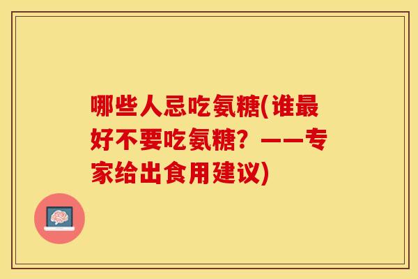 哪些人忌吃氨糖(谁好不要吃氨糖?——专家给出食用建议) 哪些人忌吃氨糖(谁好不要吃氨糖?——专家给出食用建议)
