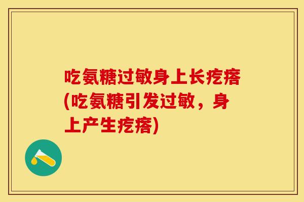 吃氨糖过敏身上长疙瘩(吃氨糖引发过敏，身上产生疙瘩)