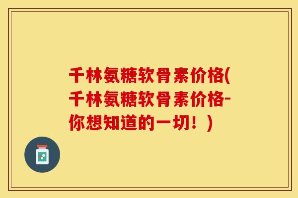 千林氨糖软骨素价格(千林氨糖软骨素价格-你想知道的一切!) 千林氨糖软骨素价格(千林氨糖软骨素价格-你想知道的一切!)