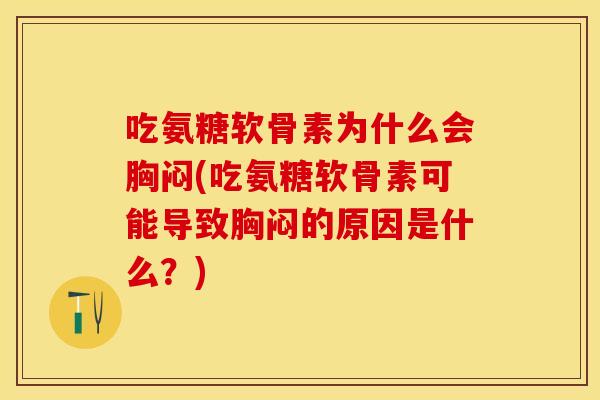 吃氨糖软骨素为什么会胸闷(吃氨糖软骨素可能导致胸闷的原因是什么？)