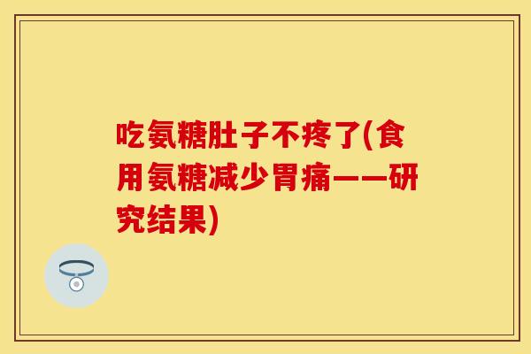 吃氨糖肚子不疼了(食用氨糖减少胃痛——研究结果)
