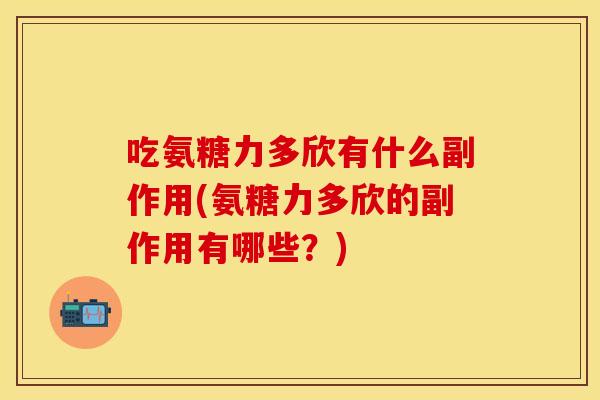 吃氨糖力多欣有什么副作用(氨糖力多欣的副作用有哪些？)