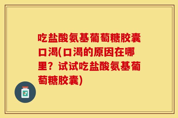 吃盐酸氨基葡萄糖胶囊口渴(口渴的原因在哪里？试试吃盐酸氨基葡萄糖胶囊)