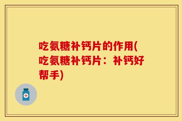 吃氨糖补钙片的作用(吃氨糖补钙片：补钙好帮手)