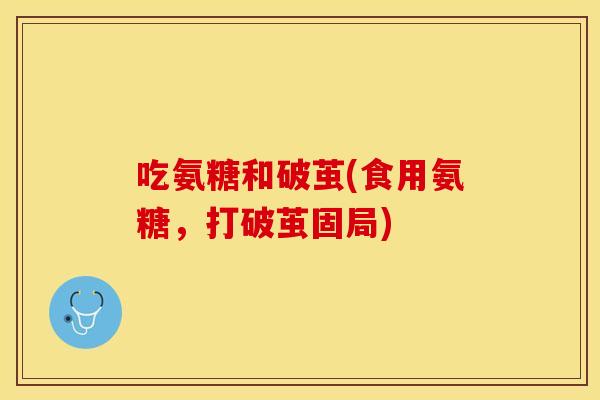 吃氨糖和破茧(食用氨糖，打破茧固局)