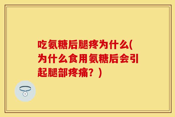 吃氨糖后腿疼为什么(为什么食用氨糖后会引起腿部疼痛？)