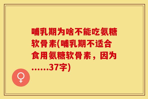 哺乳期为啥不能吃氨糖软骨素(哺乳期不适合食用氨糖软骨素，因为......37字)