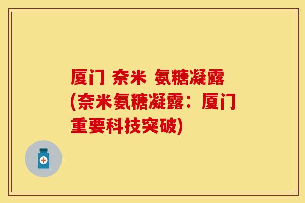 厦门 奈米 氨糖凝露(奈米氨糖凝露：厦门重要科技突破)