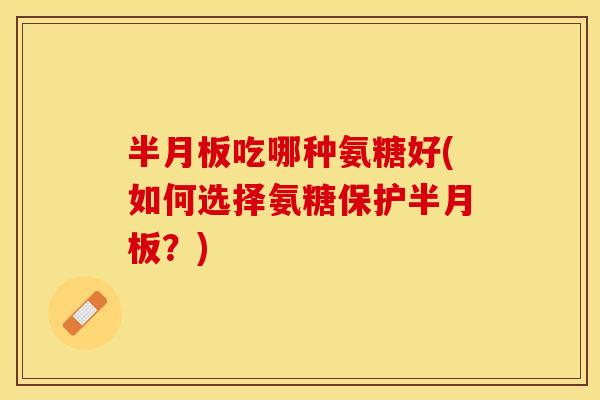 吃哪种氨糖好(如何选择氨糖保护？)