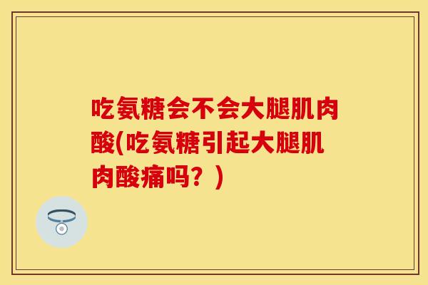 吃氨糖会不会大腿肌肉酸(吃氨糖引起大腿肌肉酸痛吗？)