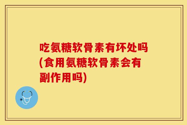 吃氨糖软骨素有坏处吗(食用氨糖软骨素会有副作用吗)