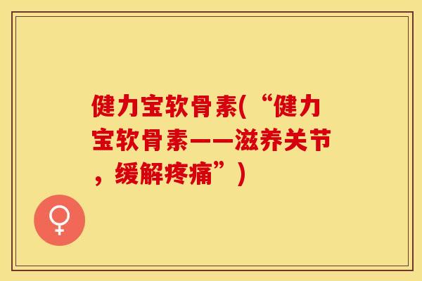 健力宝软骨素(“健力宝软骨素——滋养关节，缓解疼痛”)