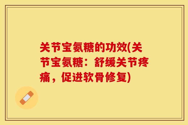 关节宝氨糖的功效(关节宝氨糖：舒缓关节疼痛，促进软骨修复)