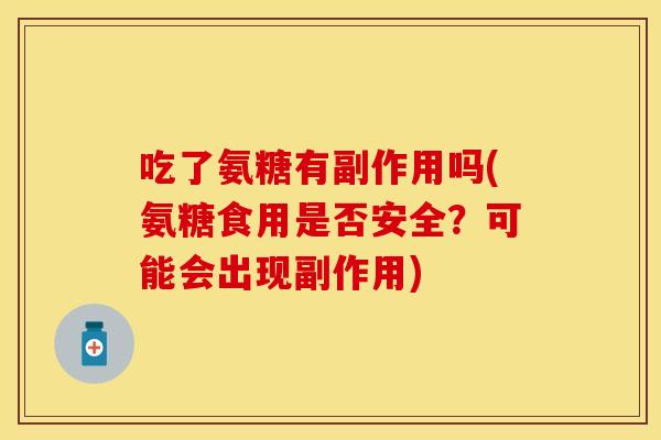 吃了氨糖有副作用吗(氨糖食用是否安全？可能会出现副作用)