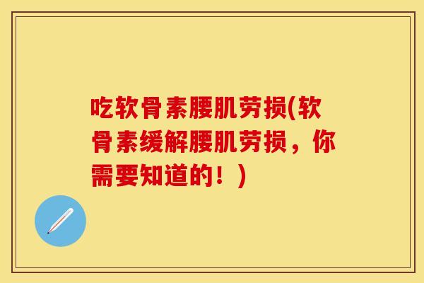 吃软骨素腰肌劳损(软骨素缓解腰肌劳损,你需要知道的!) 吃软骨素腰肌劳损(软骨素缓解腰肌劳损,你需要知道的!)