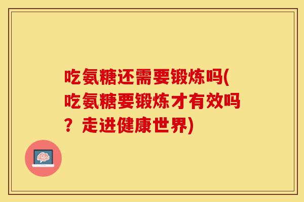 吃氨糖还需要锻炼吗(吃氨糖要锻炼才有效吗？走进健康世界)