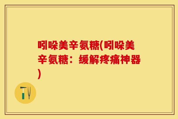 吲哚美辛氨糖(吲哚美辛氨糖：缓解疼痛神器)