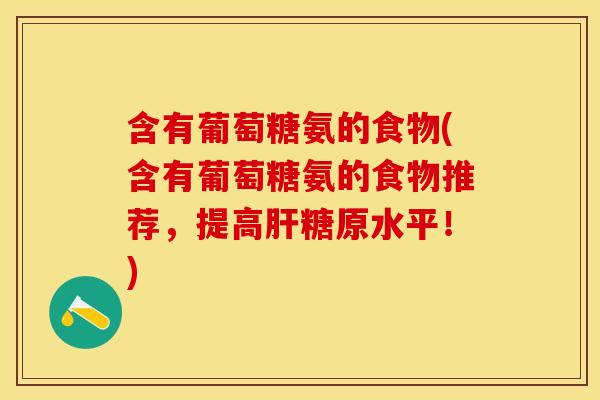含有葡萄糖氨的食物(含有葡萄糖氨的食物推荐,提高糖原水平!) 含有葡萄糖氨的食物(含有葡萄糖氨的食物推荐,提高糖原水平!)