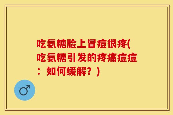 吃氨糖脸上冒痘很疼(吃氨糖引发的疼痛痘痘：如何缓解？)