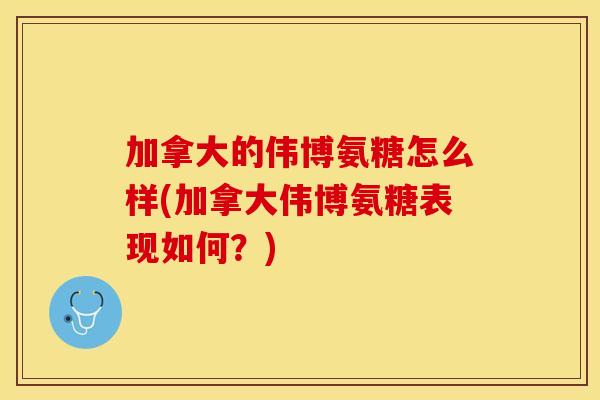 加拿大的伟博氨糖怎么样(加拿大伟博氨糖表现如何？)