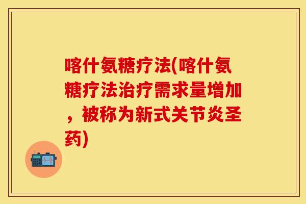喀什氨糖疗法(喀什氨糖疗法治疗需求量增加，被称为新式关节炎圣药)