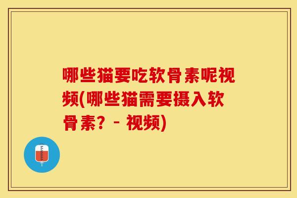 哪些猫要吃软骨素呢视频(哪些猫需要摄入软骨素?- 视频) 哪些猫要吃软骨素呢视频(哪些猫需要摄入软骨素?- 视频)