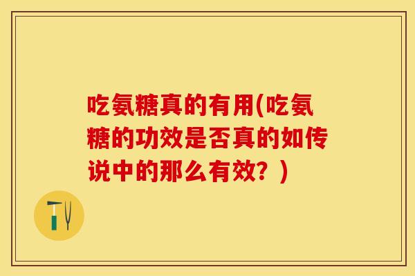 吃氨糖真的有用(吃氨糖的功效是否真的如传说中的那么有效?) 吃氨糖真的有用(吃氨糖的功效是否真的如传说中的那么有效?)