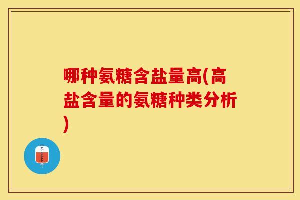 哪种氨糖含盐量高(高盐含量的氨糖种类分析)
