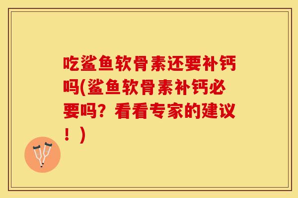吃鲨鱼软骨素还要补钙吗(鲨鱼软骨素补钙必要吗?看看专家的建议!) 吃鲨鱼软骨素还要补钙吗(鲨鱼软骨素补钙必要吗?看看专家的建议!)