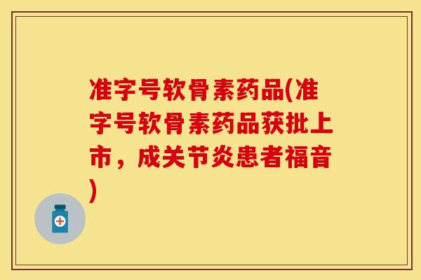 准字号软骨素药品(准字号软骨素药品获批上市，成关节炎患者福音)