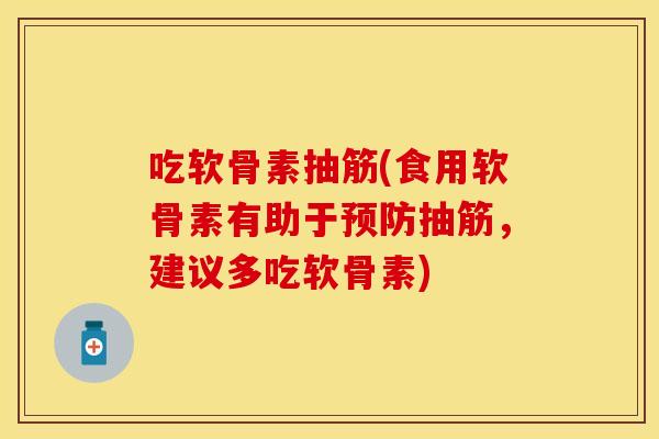 吃软骨素抽筋(食用软骨素有助于预防抽筋，建议多吃软骨素)