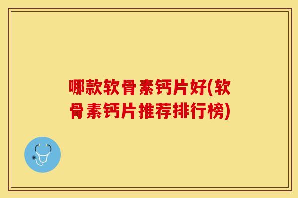 哪款软骨素钙片好(软骨素钙片推荐排行榜)