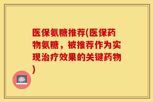 医保氨糖推荐(医保药物氨糖，被推荐作为实现治疗效果的关键药物)