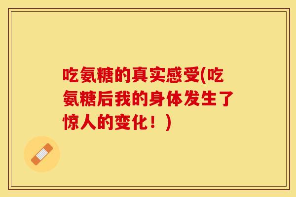 吃氨糖的真实感受(吃氨糖后我的身体发生了惊人的变化！)