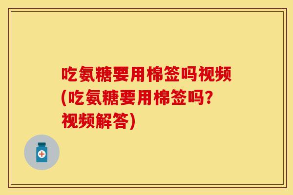 吃氨糖要用棉签吗视频(吃氨糖要用棉签吗？视频解答)