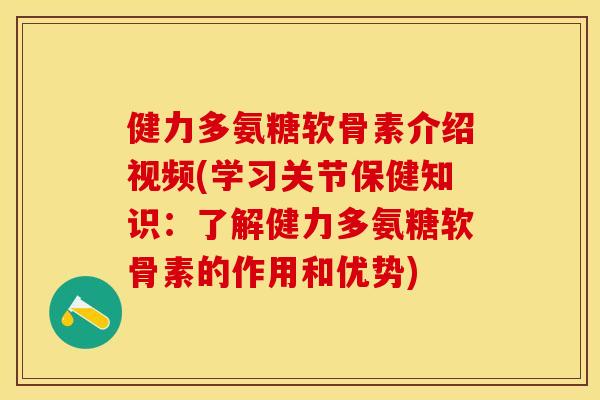 健力多氨糖软骨素介绍视频(学习关节保健知识:了解健力多氨糖软骨素的作用和优势) 健力多氨糖软骨素介绍视频(学习关节保健知识:了解健力多氨糖软骨素的作用和优势)