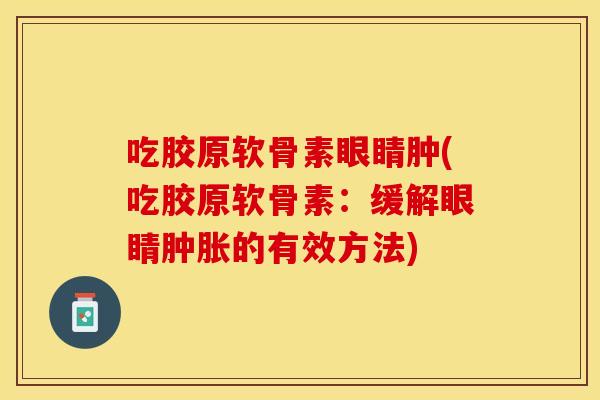 吃胶原软骨素眼睛肿(吃胶原软骨素：缓解眼睛肿胀的有效方法)